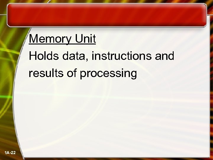  Memory Unit Holds data, instructions and results of processing 1 A-22 