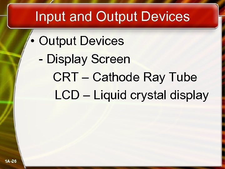 Input and Output Devices • Output Devices - Display Screen CRT – Cathode Ray