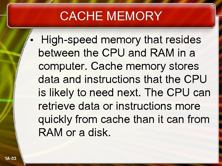 CACHE MEMORY • High-speed memory that resides between the CPU and RAM in a