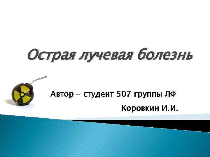 Острая лучевая болезнь Автор - студент 507 группы ЛФ Коровкин И. И. 
