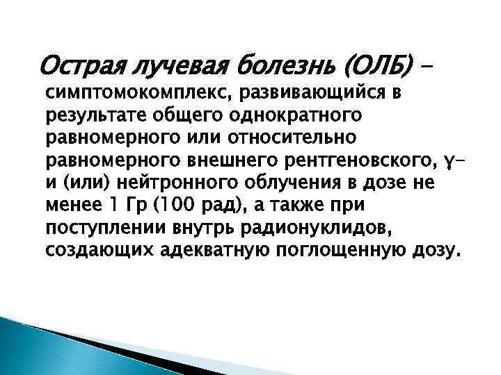 Острая лучевая болезнь (ОЛБ) – симптомокомплекс, развивающийся в результате общего однократного равномерного или относительно