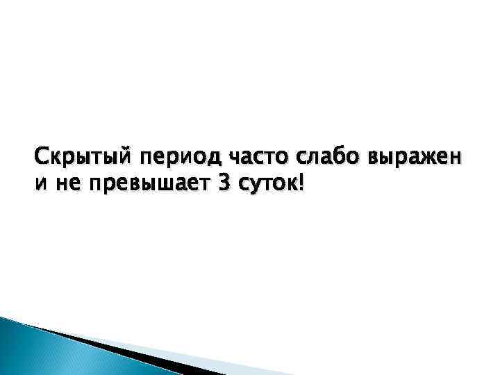 Скрытый период часто слабо выражен и не превышает 3 суток! 