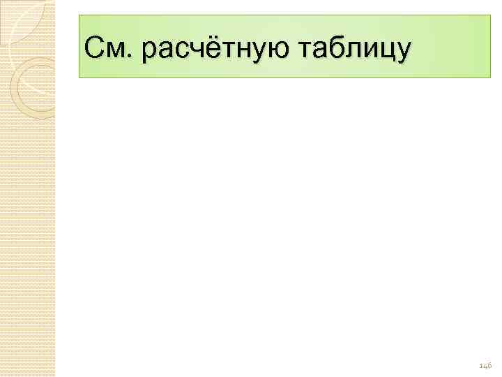 См. расчётную таблицу 146 