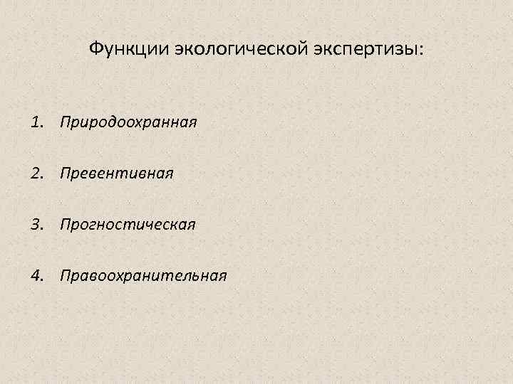 Функции экологической экспертизы: 1. Природоохранная 2. Превентивная 3. Прогностическая 4. Правоохранительная 