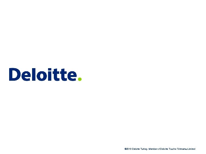 © 2010 Deloitte Turkey. Member of Deloitte Touche Tohmatsu Limited 