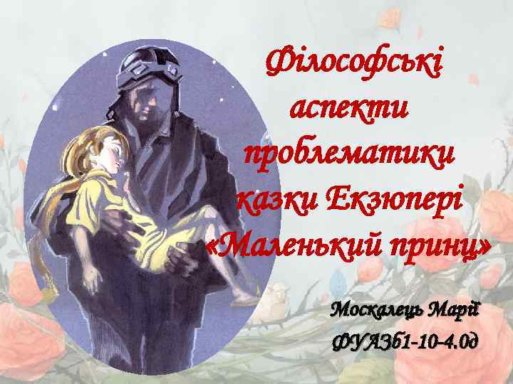 Філософські аспекти проблематики казки Екзюпері «Маленький принц» Москалець Марії ФУАЗб 1 -10 -4. 0