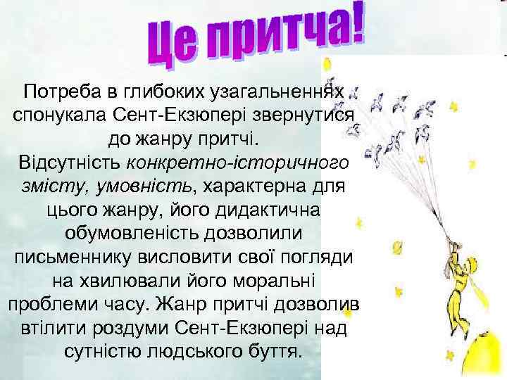 Потреба в глибоких узагальненнях спонукала Сент-Екзюпері звернутися до жанру притчі. Відсутність конкретно-історичного змісту, умовність,