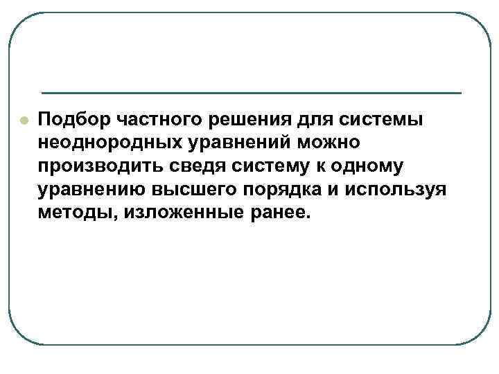 l Подбор частного решения для системы неоднородных уравнений можно производить сведя систему к одному