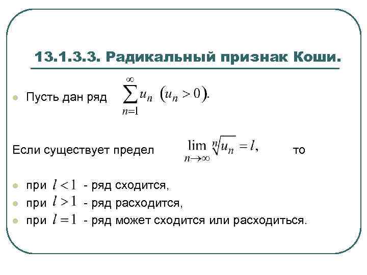 13. 1. 3. 3. Радикальный признак Коши. l Пусть дан ряд Если существует предел