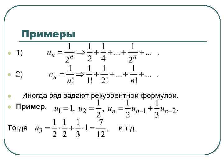 Примеры l 1) . l 2) . l Иногда ряд задают рекуррентной формулой. Пример.