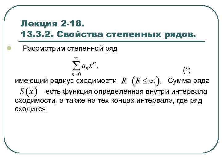 Лекция 2 -18. 13. 3. 2. Свойства степенных рядов. l Рассмотрим степенной ряд (*)