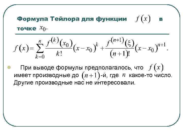 Формула Тейлора для функции в точке l При выводе формулы предполагалось, что имеет производные