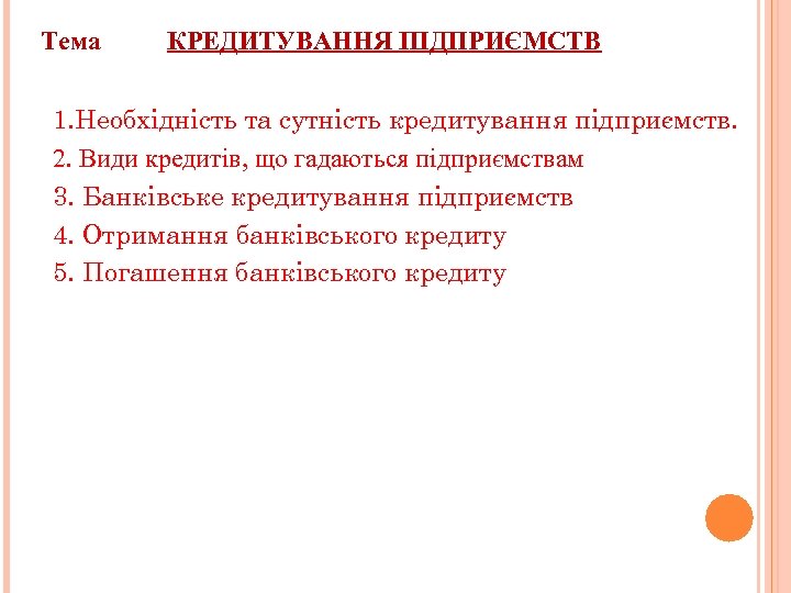 Тема КРЕДИТУВАННЯ ПІДПРИЄМСТВ 1. Необхідність та сутність кредитування підприємств. 2. Види кредитів, що гадаються
