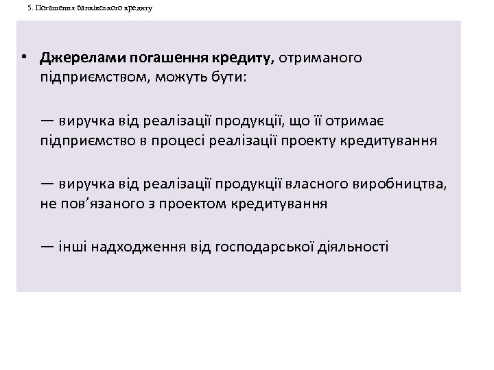 5. Погашення банківського кредиту • Джерелами погашення кредиту, отриманого підприємством, можуть бути: — виручка