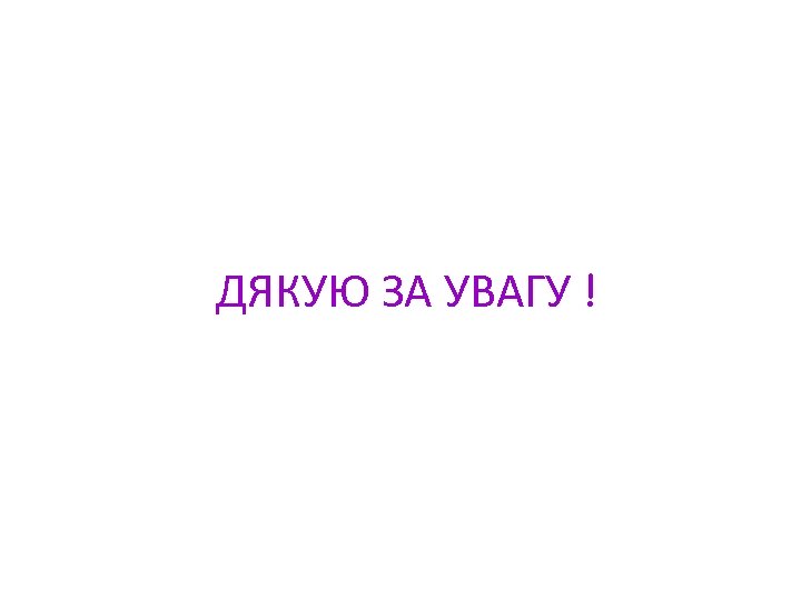 ДЯКУЮ ЗА УВАГУ ! 