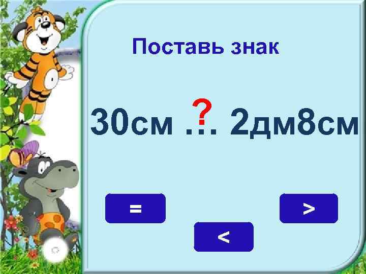 Поставь знак ? 2 дм 8 см 30 см … = > < 