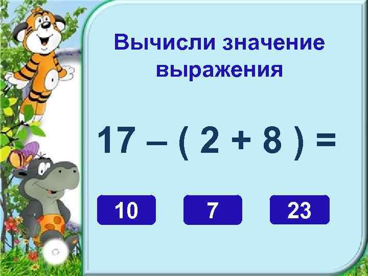 Вычисли значение выражения 17 – ( 2 + 8 ) = 10 7 23