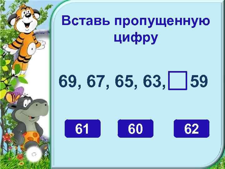 Вставь пропущенную цифру 69, 67, 65, 63, 61 60 59 62 