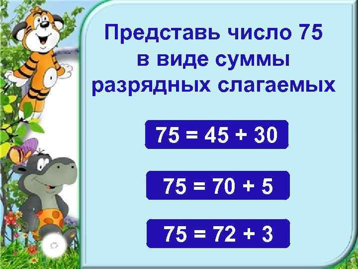 Представь число 75 в виде суммы разрядных слагаемых 75 = 45 + 30 75