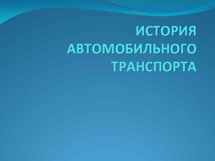 ИСТОРИЯ АВТОМОБИЛЬНОГО ТРАНСПОРТА 
