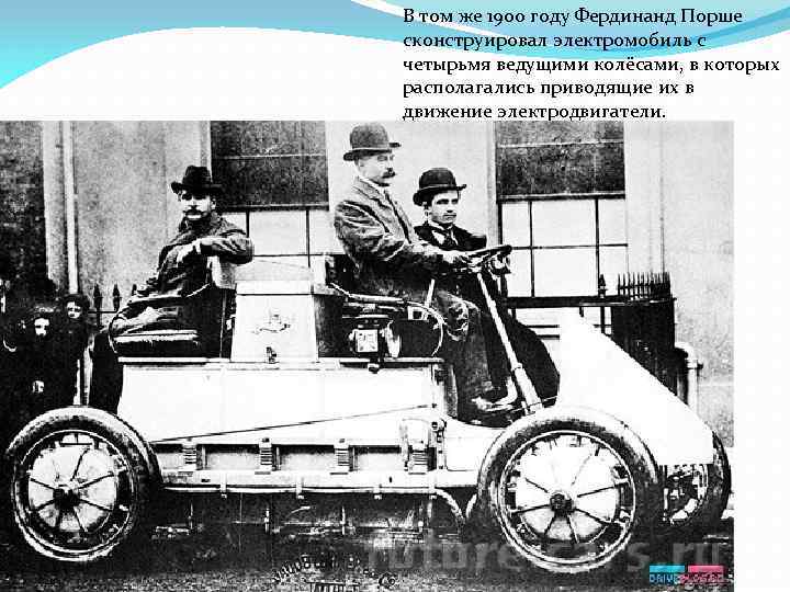 В том же 1900 году Фердинанд Порше сконструировал электромобиль с четырьмя ведущими колёсами, в