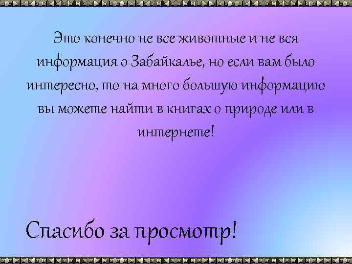 Это конечно не все животные и не вся информация о Забайкалье, но если вам