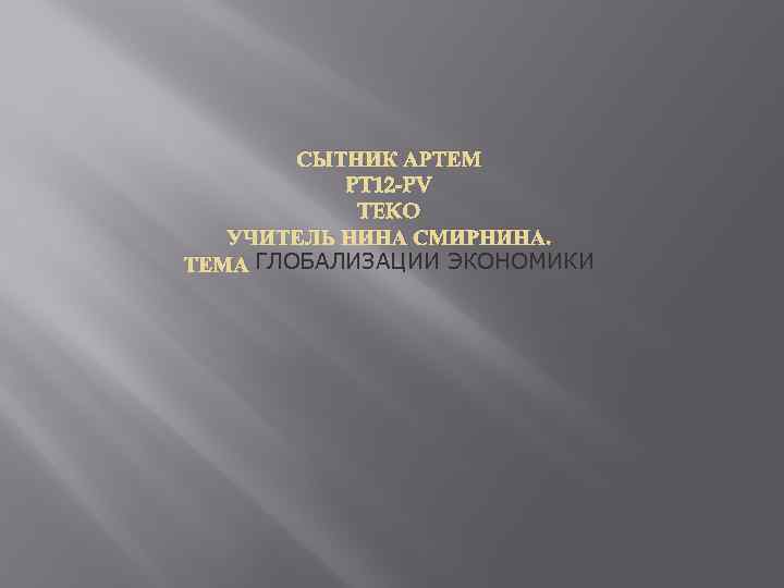 СЫТНИК АРТЕМ PT 12 -PV TEKO УЧИТЕЛЬ НИНА СМИРНИНА. ТЕМА ГЛОБАЛИЗАЦИИ ЭКОНОМИКИ 