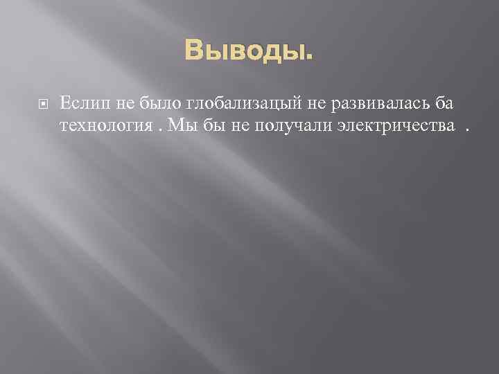 Выводы. Еслип не было глобализацый не развивалась ба технология. Мы бы не получали электричества