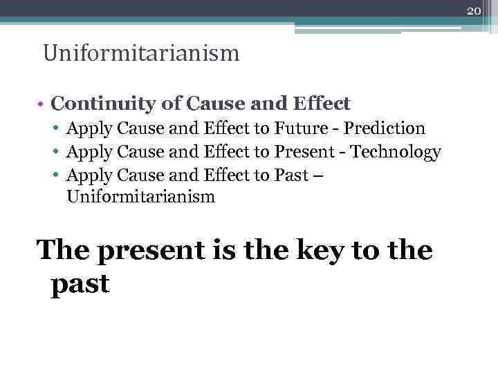 20 Uniformitarianism • Continuity of Cause and Effect • Apply Cause and Effect to