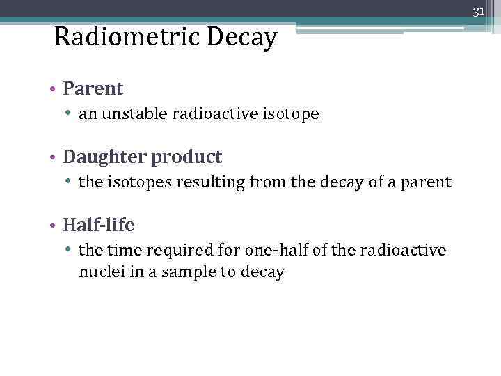 31 Radiometric Decay • Parent • an unstable radioactive isotope • Daughter product •