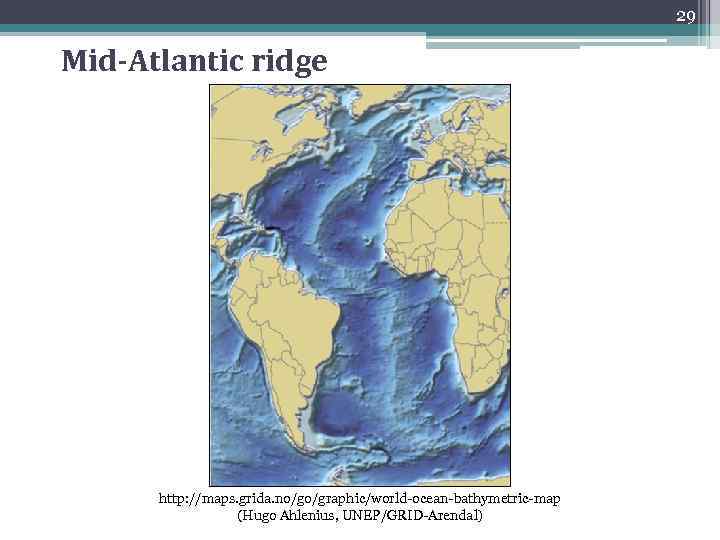 29 Mid-Atlantic ridge http: //maps. grida. no/go/graphic/world-ocean-bathymetric-map (Hugo Ahlenius, UNEP/GRID-Arendal) 