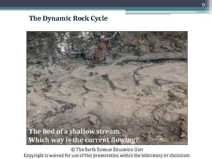 9 The Dynamic Rock Cycle The bed of a shallow stream. Which way is