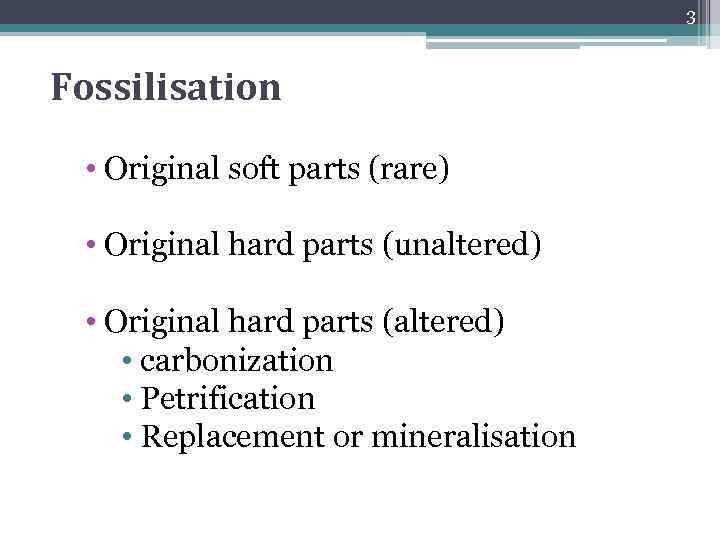 3 Fossilisation • Original soft parts (rare) • Original hard parts (unaltered) • Original