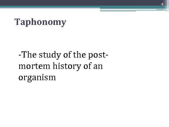 4 Taphonomy -The study of the postmortem history of an organism 