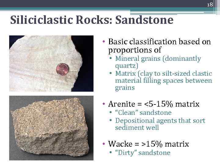 18 Siliciclastic Rocks: Sandstone • Basic classification based on proportions of • Mineral grains