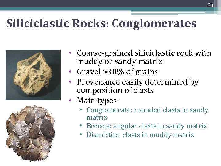 24 Siliciclastic Rocks: Conglomerates • Coarse-grained siliciclastic rock with muddy or sandy matrix •