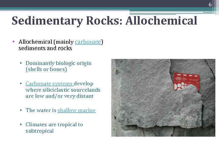 6 Sedimentary Rocks: Allochemical • Allochemical (mainly carbonate) sediments and rocks • Dominantly biologic