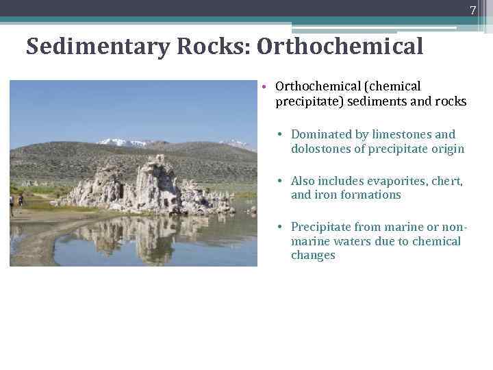 7 Sedimentary Rocks: Orthochemical • Orthochemical (chemical precipitate) sediments and rocks • Dominated by