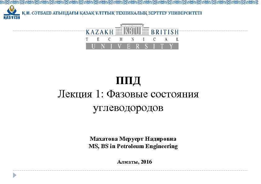 ППД Лекция 1: Фазовые состояния углеводородов Махатова Меруерт Надировна MS, BS in Petroleum Engineering