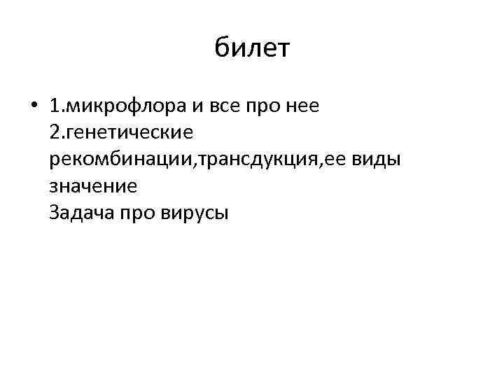 билет • 1. микрофлора и все про нее 2. генетические рекомбинации, трансдукция, ее виды