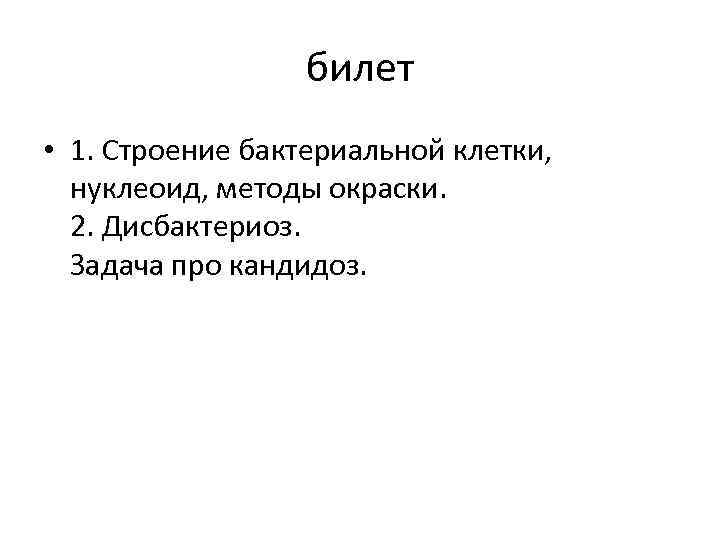 билет • 1. Строение бактериальной клетки, нуклеоид, методы окраски. 2. Дисбактериоз. Задача про кандидоз.