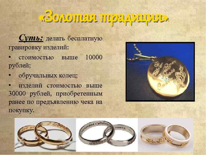  «Золотая традиция» » Суть: делать бесплатную гравировку изделий: • стоимостью выше 10000 рублей;