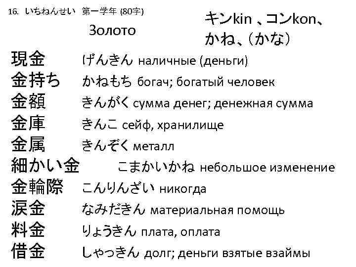 16. いちねんせい　第一学年 (80字) Золото キンkin 、コンkon、 かね、（かな） 現金 げんきん наличные (деньги) 金持ち かねもち богач;