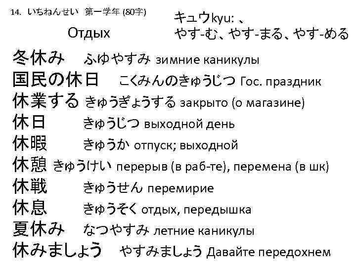 14. いちねんせい　第一学年 (80字) Отдых キュウkyu: 、 やす-む、やす-まる、やす-める 冬休み ふゆやすみ зимние каникулы 国民の休日 こくみんのきゅうじつ Гос.
