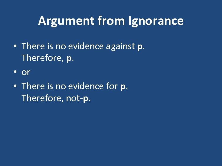 Argument from Ignorance • There is no evidence against p. Therefore, p. • or
