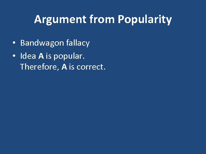 Argument from Popularity • Bandwagon fallacy • Idea A is popular. Therefore, A is
