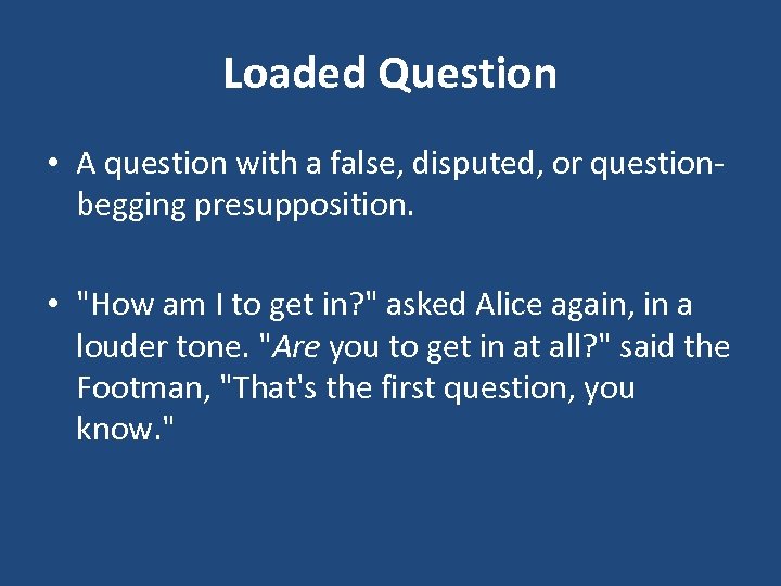 Loaded Question • A question with a false, disputed, or questionbegging presupposition. • 
