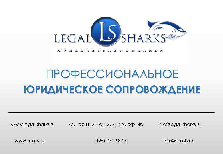 ПРОФЕССИОНАЛЬНОЕ ЮРИДИЧЕСКОЕ СОПРОВОЖДЕНИЕ www. legal-sharks. ru www. mosls. ru ул. Гостиничная, д. 4, к.