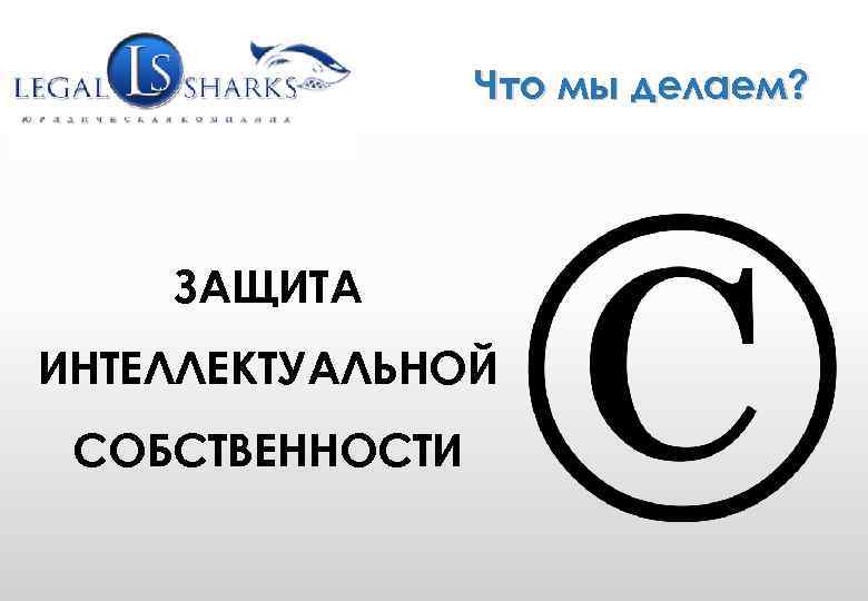 WWW. GRUPLAW. RU (495) 771 -58 -25 info@gruplaw. ru Что мы делаем? ЗАЩИТА ИНТЕЛЛЕКТУАЛЬНОЙ