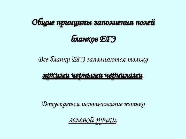 Общие принципы заполнения полей бланков ЕГЭ Все бланки ЕГЭ заполняются только яркими черными чернилами.